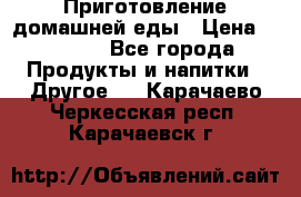 Приготовление домашней еды › Цена ­ 3 500 - Все города Продукты и напитки » Другое   . Карачаево-Черкесская респ.,Карачаевск г.